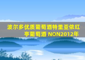 波尔多优质葡萄酒特里亚侬红亭葡萄酒 NON2012年